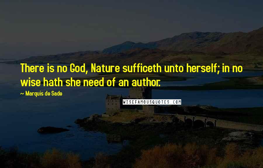Marquis De Sade Quotes: There is no God, Nature sufficeth unto herself; in no wise hath she need of an author.