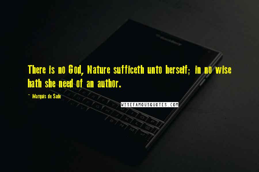 Marquis De Sade Quotes: There is no God, Nature sufficeth unto herself; in no wise hath she need of an author.