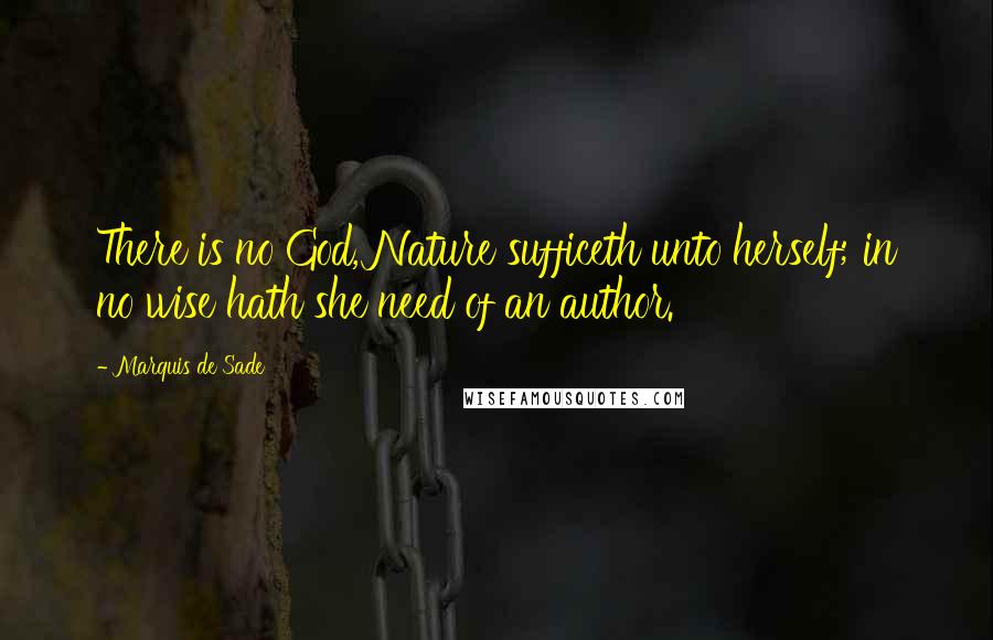 Marquis De Sade Quotes: There is no God, Nature sufficeth unto herself; in no wise hath she need of an author.