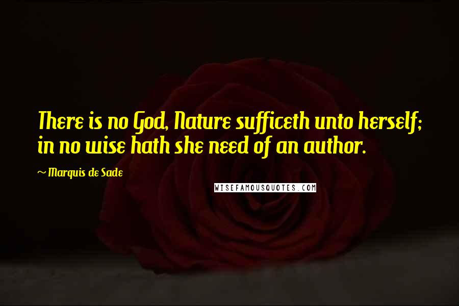 Marquis De Sade Quotes: There is no God, Nature sufficeth unto herself; in no wise hath she need of an author.