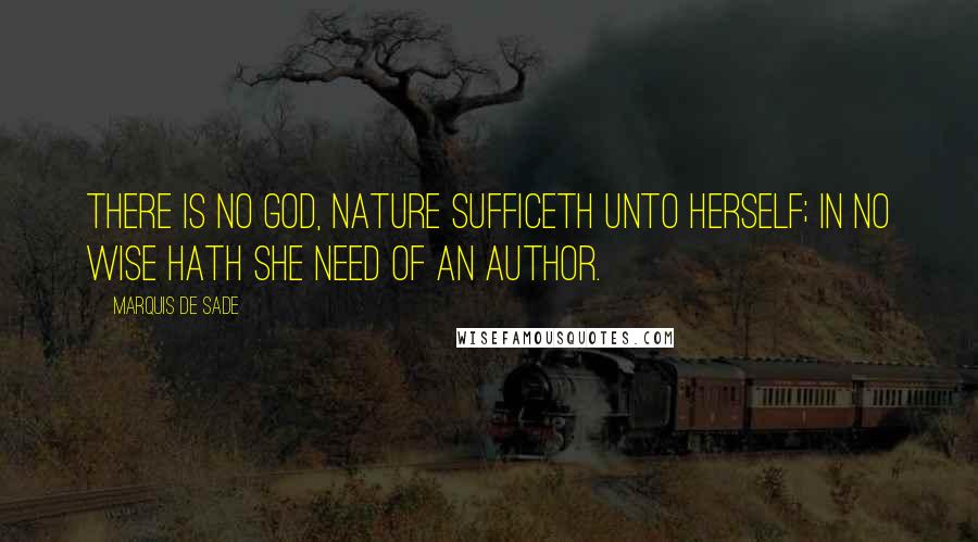 Marquis De Sade Quotes: There is no God, Nature sufficeth unto herself; in no wise hath she need of an author.