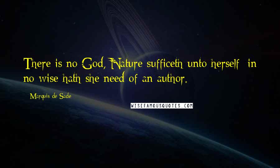 Marquis De Sade Quotes: There is no God, Nature sufficeth unto herself; in no wise hath she need of an author.