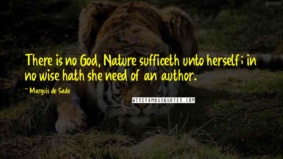 Marquis De Sade Quotes: There is no God, Nature sufficeth unto herself; in no wise hath she need of an author.