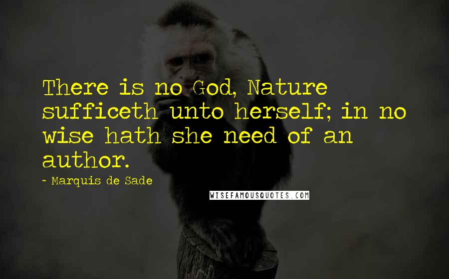 Marquis De Sade Quotes: There is no God, Nature sufficeth unto herself; in no wise hath she need of an author.