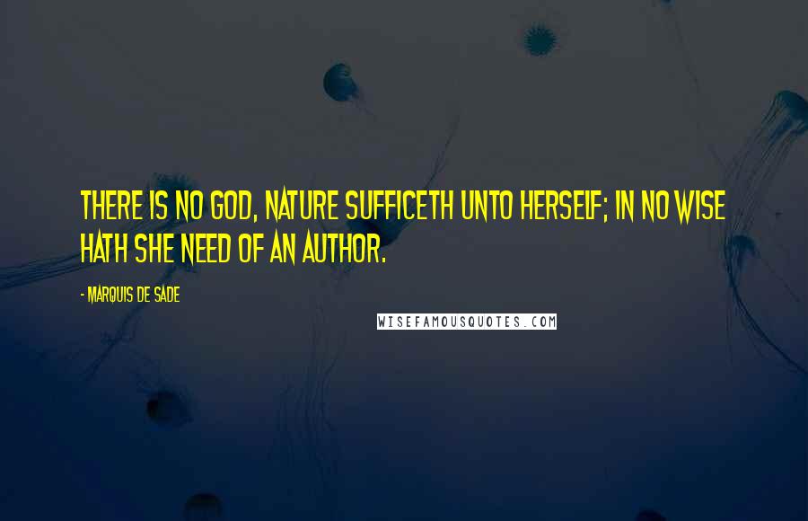 Marquis De Sade Quotes: There is no God, Nature sufficeth unto herself; in no wise hath she need of an author.