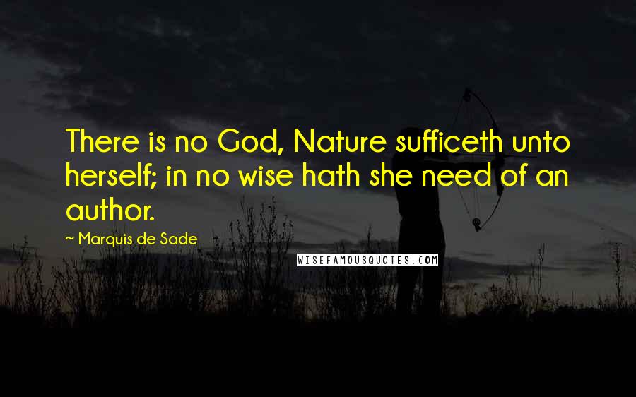Marquis De Sade Quotes: There is no God, Nature sufficeth unto herself; in no wise hath she need of an author.