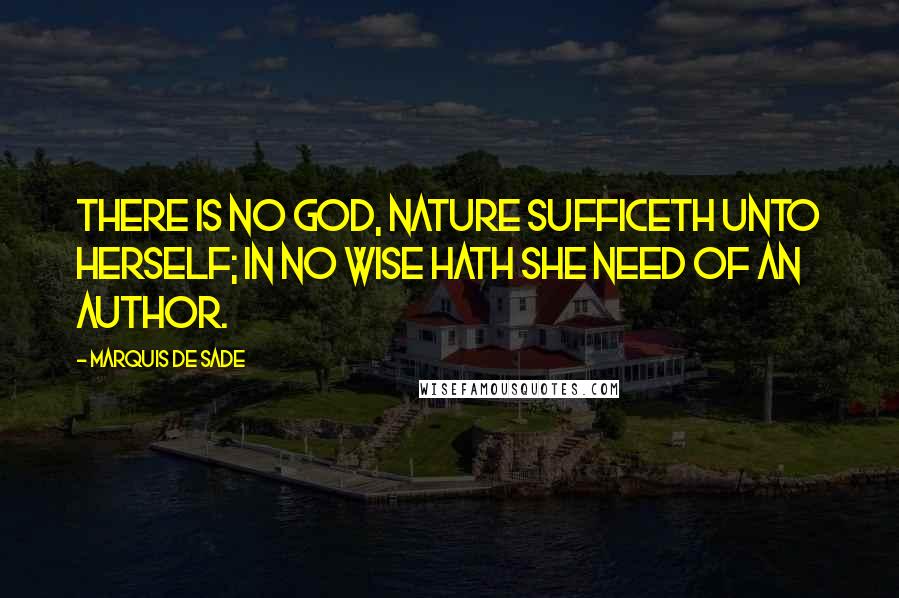 Marquis De Sade Quotes: There is no God, Nature sufficeth unto herself; in no wise hath she need of an author.