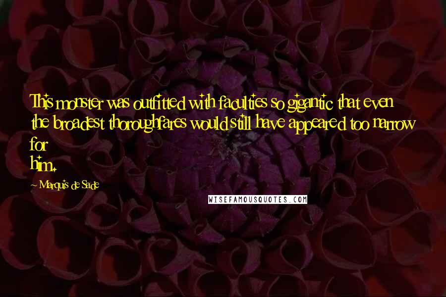 Marquis De Sade Quotes: This monster was outfitted with faculties so gigantic that even the broadest thoroughfares would still have appeared too narrow for him.