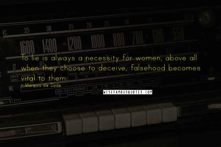 Marquis De Sade Quotes: To lie is always a necessity for women; above all when they choose to deceive, falsehood becomes vital to them.