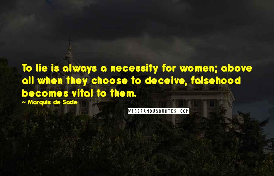 Marquis De Sade Quotes: To lie is always a necessity for women; above all when they choose to deceive, falsehood becomes vital to them.