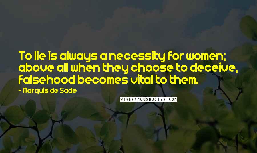 Marquis De Sade Quotes: To lie is always a necessity for women; above all when they choose to deceive, falsehood becomes vital to them.