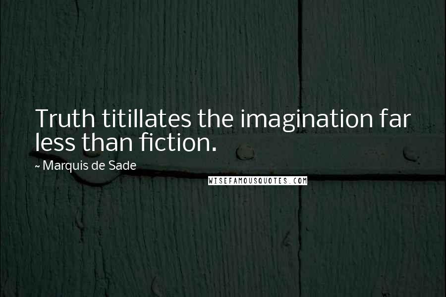 Marquis De Sade Quotes: Truth titillates the imagination far less than fiction.