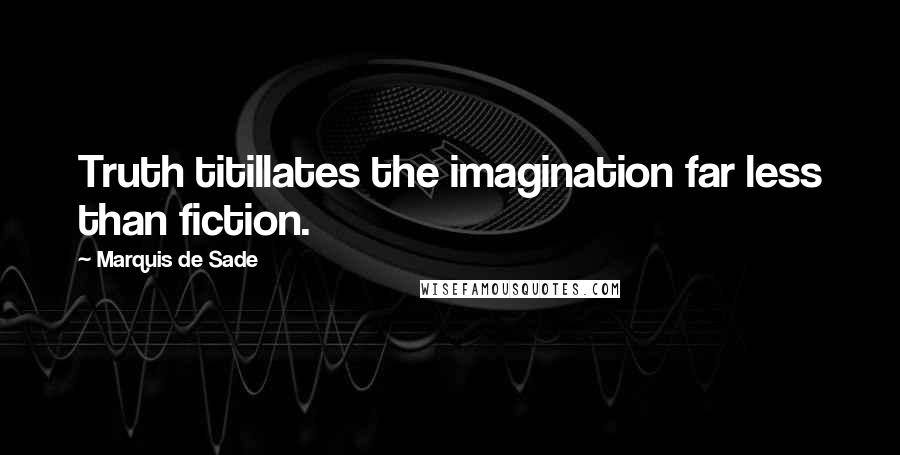 Marquis De Sade Quotes: Truth titillates the imagination far less than fiction.