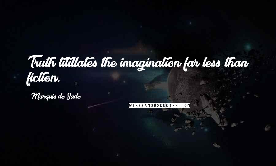 Marquis De Sade Quotes: Truth titillates the imagination far less than fiction.