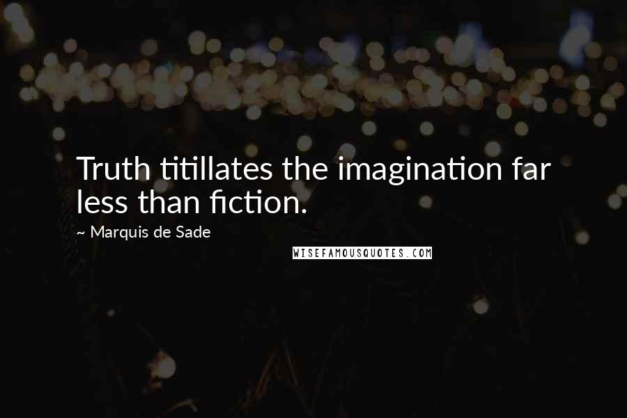 Marquis De Sade Quotes: Truth titillates the imagination far less than fiction.