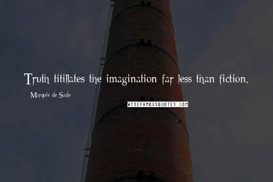 Marquis De Sade Quotes: Truth titillates the imagination far less than fiction.