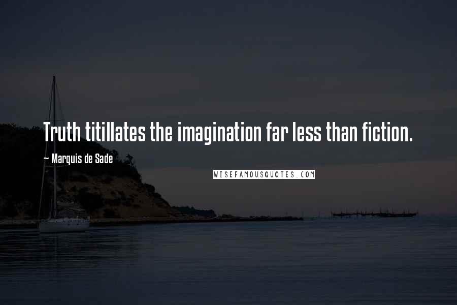 Marquis De Sade Quotes: Truth titillates the imagination far less than fiction.