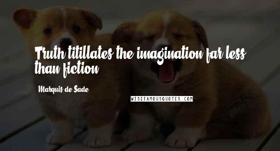 Marquis De Sade Quotes: Truth titillates the imagination far less than fiction.
