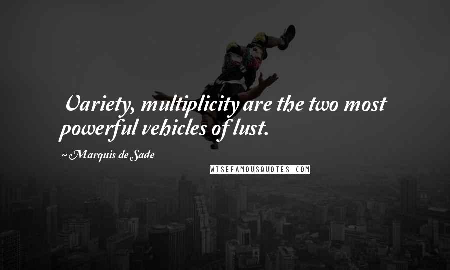 Marquis De Sade Quotes: Variety, multiplicity are the two most powerful vehicles of lust.