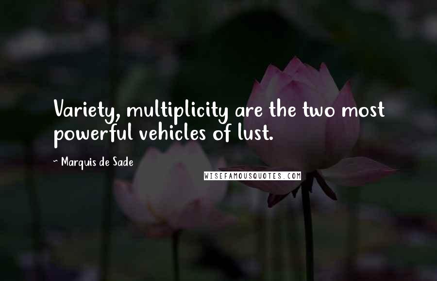 Marquis De Sade Quotes: Variety, multiplicity are the two most powerful vehicles of lust.