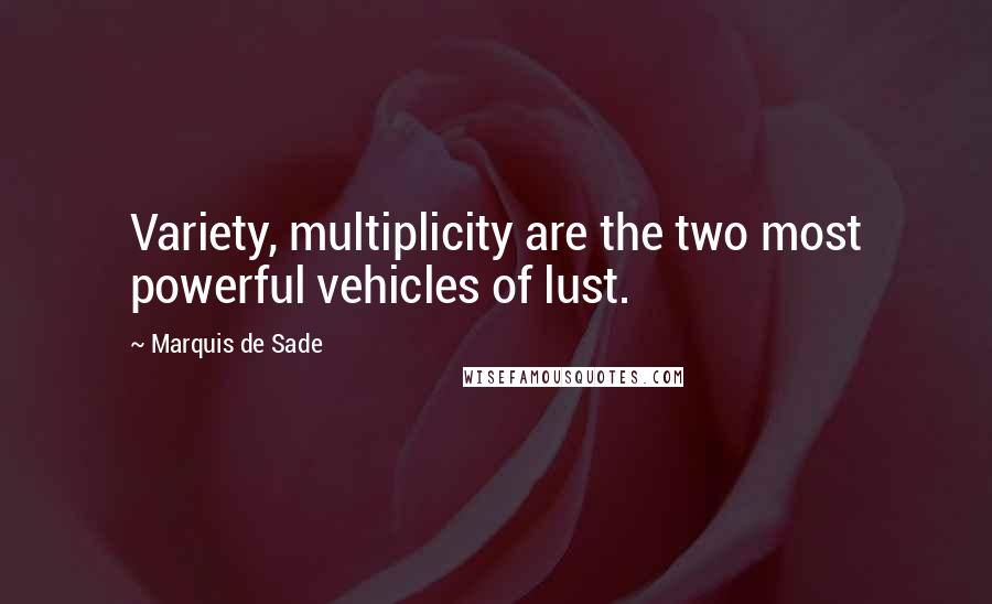 Marquis De Sade Quotes: Variety, multiplicity are the two most powerful vehicles of lust.