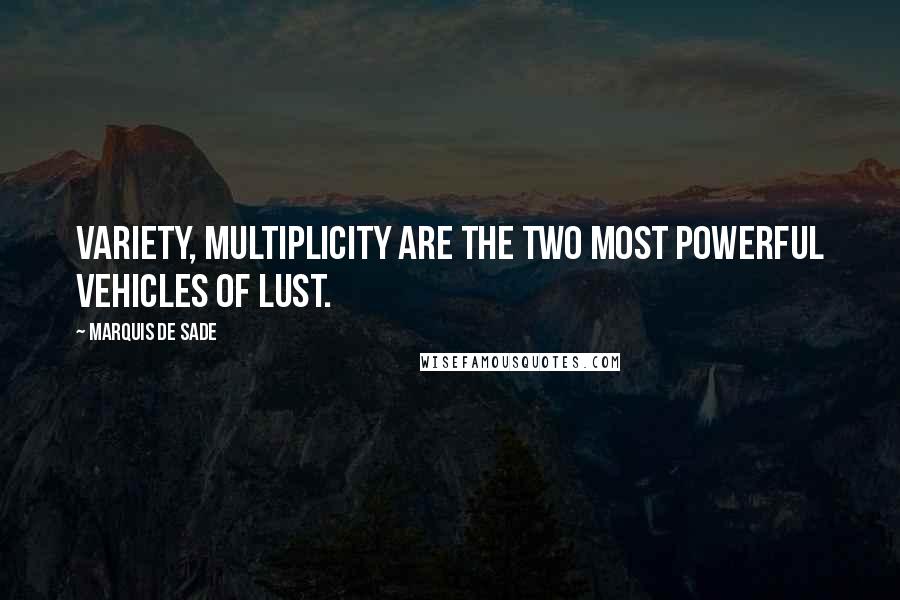 Marquis De Sade Quotes: Variety, multiplicity are the two most powerful vehicles of lust.