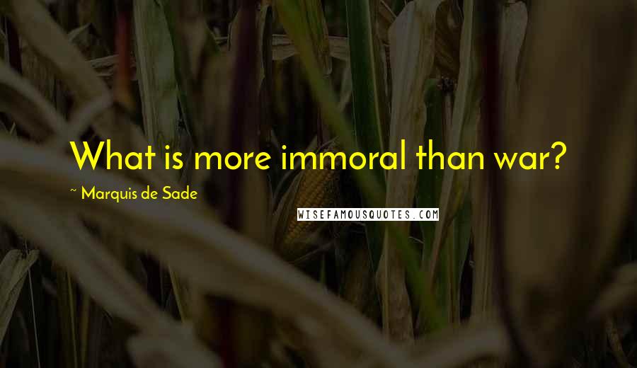 Marquis De Sade Quotes: What is more immoral than war?
