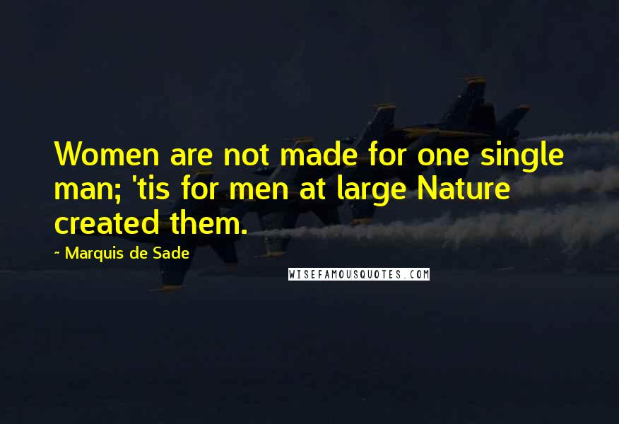 Marquis De Sade Quotes: Women are not made for one single man; 'tis for men at large Nature created them.