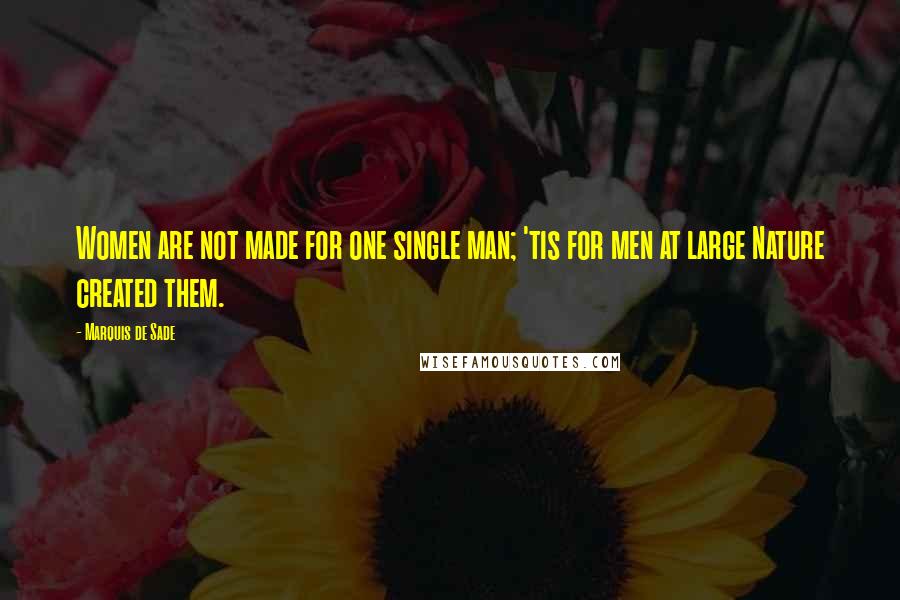 Marquis De Sade Quotes: Women are not made for one single man; 'tis for men at large Nature created them.