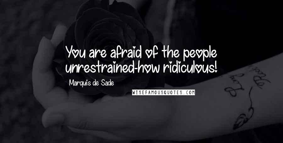 Marquis De Sade Quotes: You are afraid of the people unrestrained-how ridiculous!