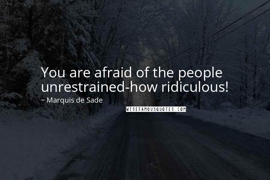 Marquis De Sade Quotes: You are afraid of the people unrestrained-how ridiculous!