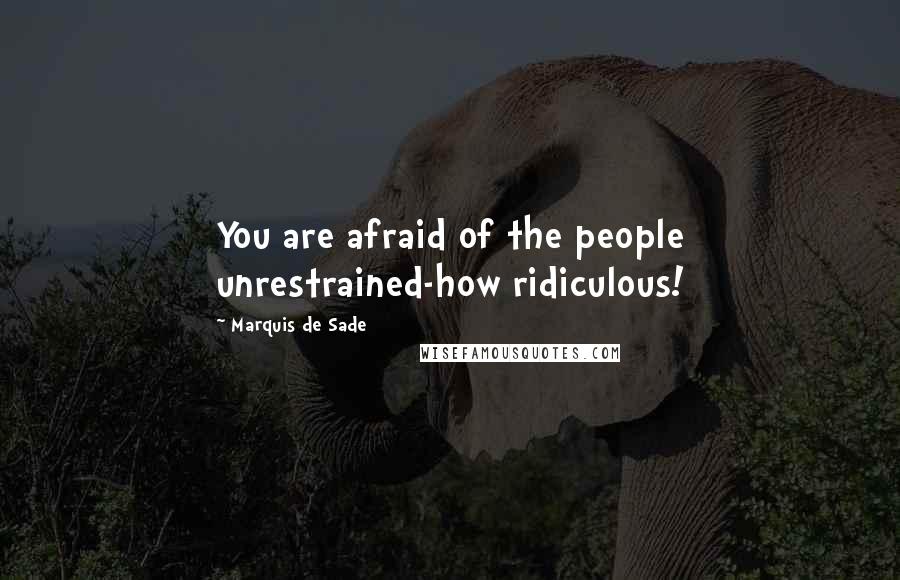 Marquis De Sade Quotes: You are afraid of the people unrestrained-how ridiculous!