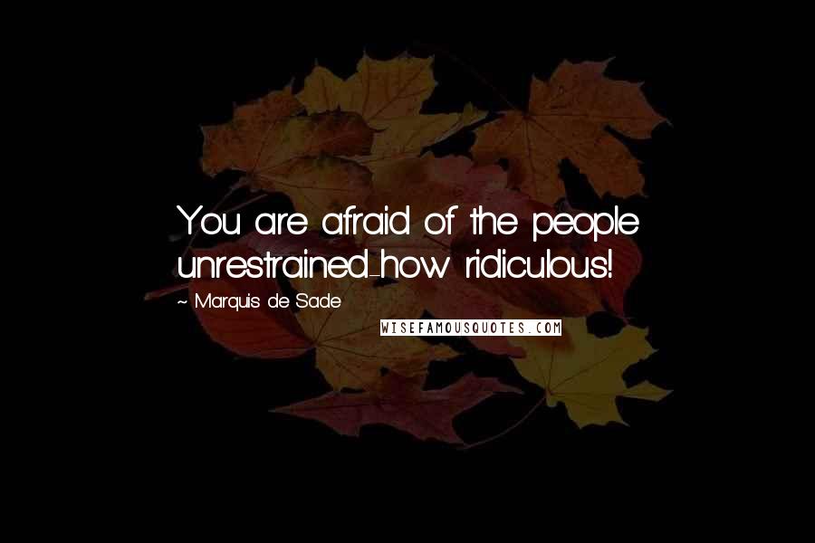 Marquis De Sade Quotes: You are afraid of the people unrestrained-how ridiculous!