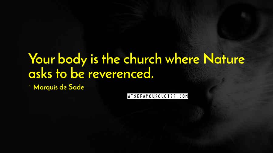 Marquis De Sade Quotes: Your body is the church where Nature asks to be reverenced.