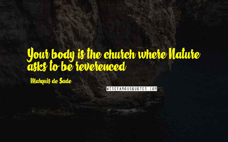 Marquis De Sade Quotes: Your body is the church where Nature asks to be reverenced.