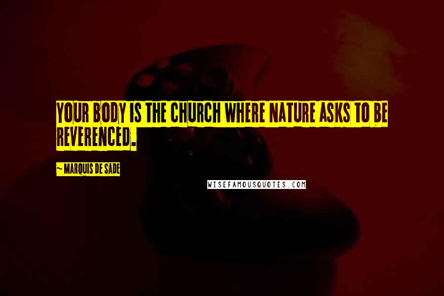 Marquis De Sade Quotes: Your body is the church where Nature asks to be reverenced.