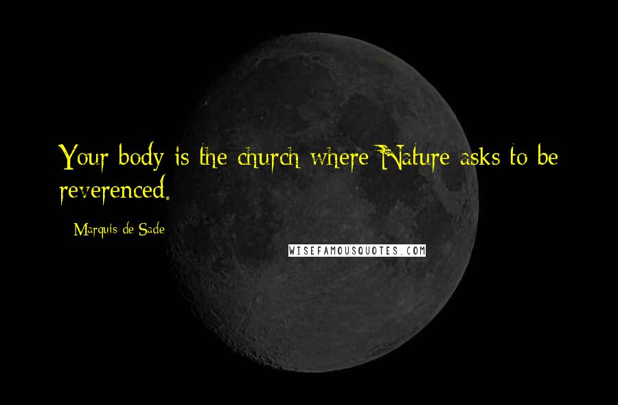 Marquis De Sade Quotes: Your body is the church where Nature asks to be reverenced.