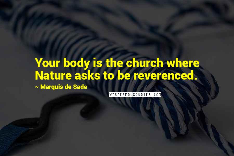 Marquis De Sade Quotes: Your body is the church where Nature asks to be reverenced.