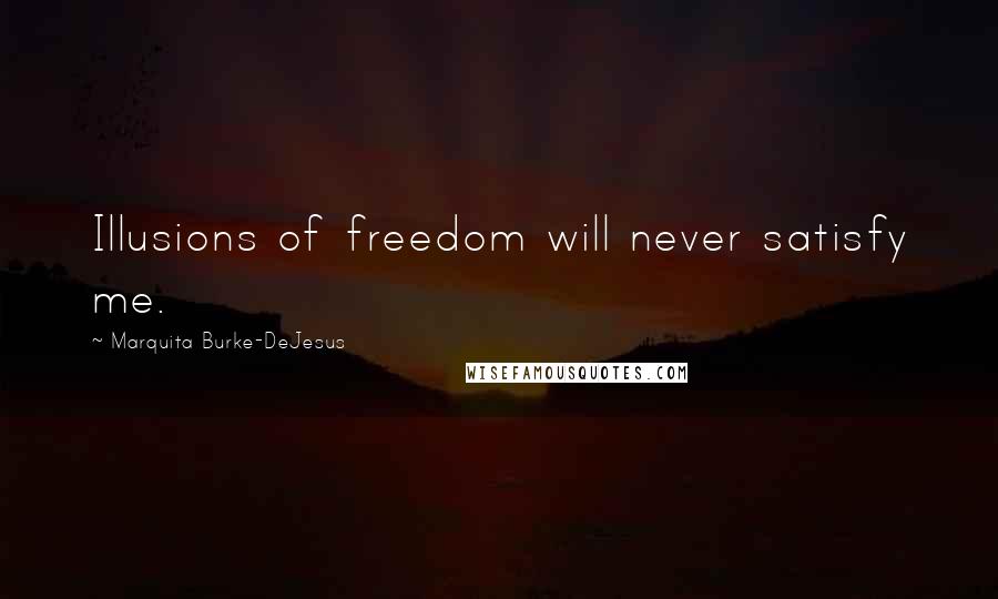 Marquita Burke-DeJesus Quotes: Illusions of freedom will never satisfy me.