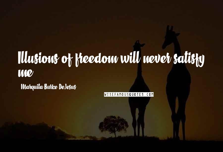 Marquita Burke-DeJesus Quotes: Illusions of freedom will never satisfy me.