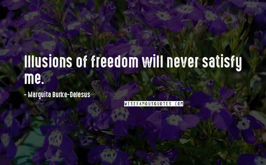 Marquita Burke-DeJesus Quotes: Illusions of freedom will never satisfy me.