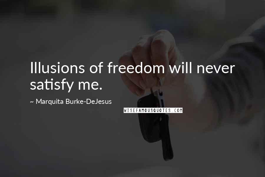 Marquita Burke-DeJesus Quotes: Illusions of freedom will never satisfy me.