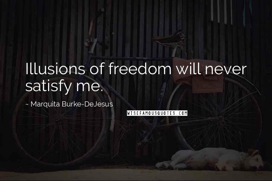 Marquita Burke-DeJesus Quotes: Illusions of freedom will never satisfy me.