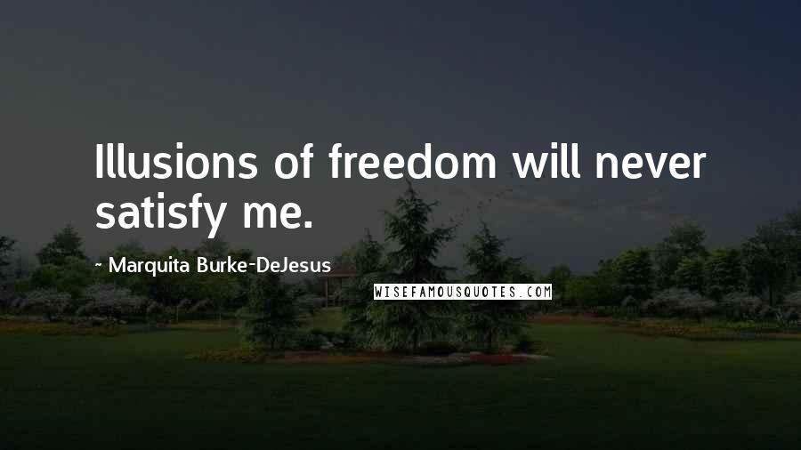 Marquita Burke-DeJesus Quotes: Illusions of freedom will never satisfy me.