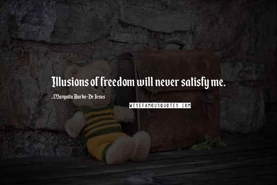 Marquita Burke-DeJesus Quotes: Illusions of freedom will never satisfy me.