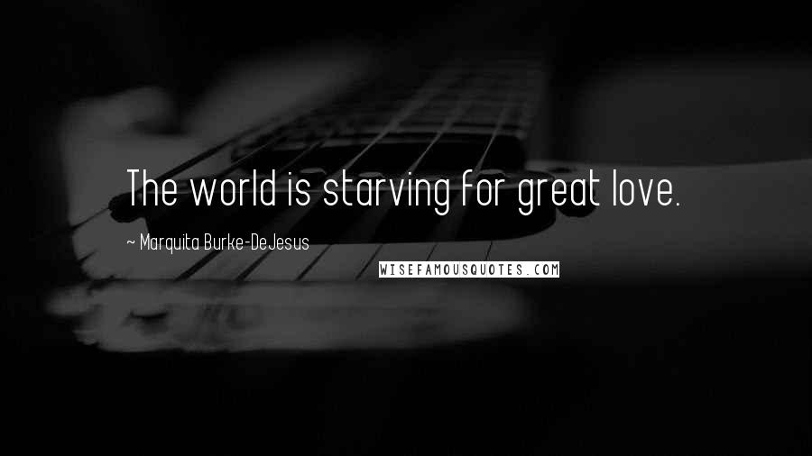 Marquita Burke-DeJesus Quotes: The world is starving for great love.