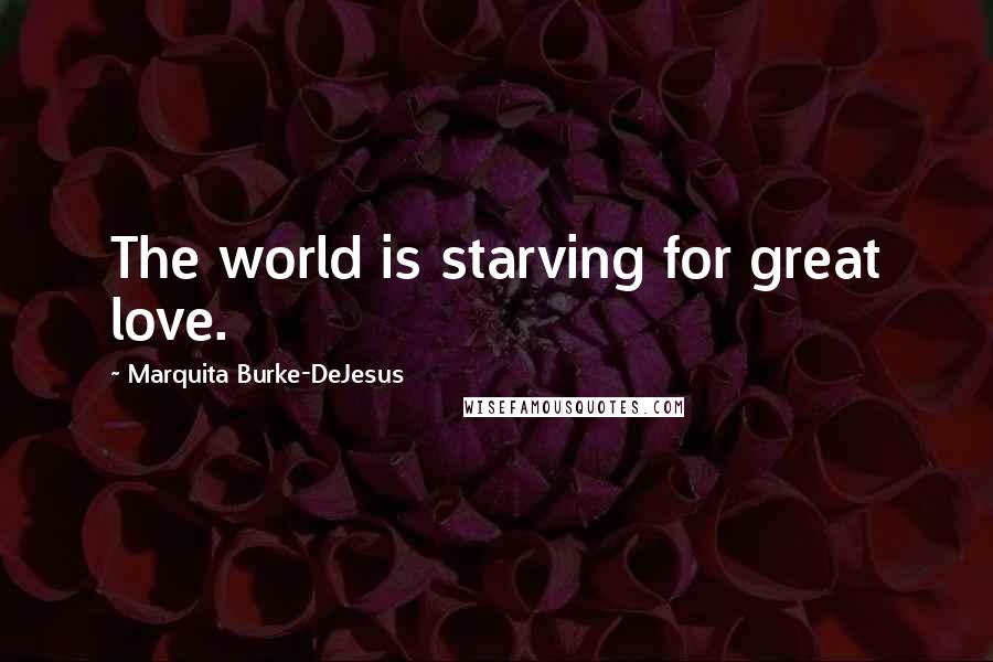 Marquita Burke-DeJesus Quotes: The world is starving for great love.