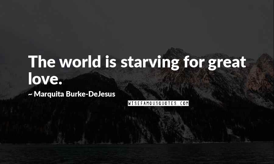 Marquita Burke-DeJesus Quotes: The world is starving for great love.