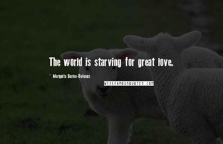 Marquita Burke-DeJesus Quotes: The world is starving for great love.