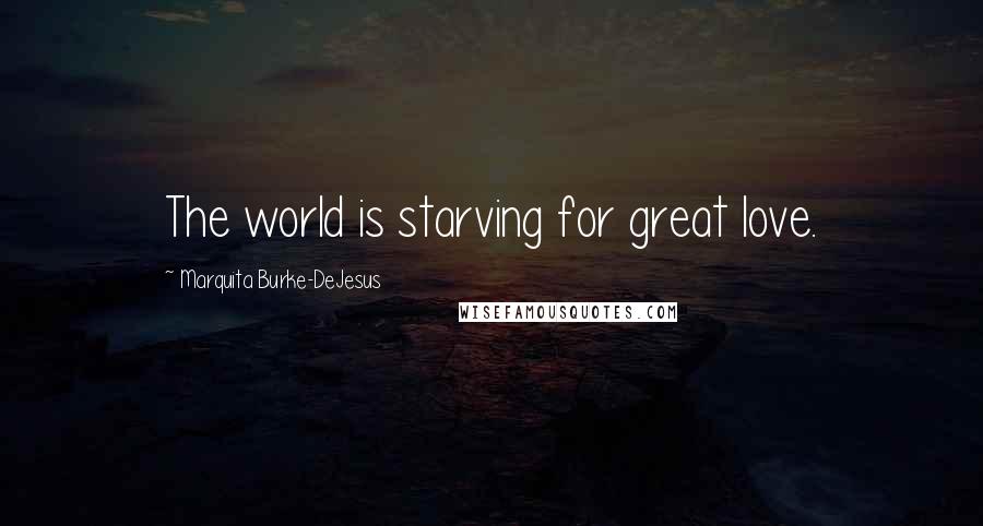 Marquita Burke-DeJesus Quotes: The world is starving for great love.